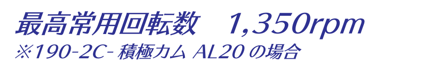 最高常用回転数 1,350rpm ※190-2C-積極カム AL20の場合