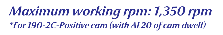 Maximum working rpm: 1,350 rpm *For 190-2C-Positive cam (with AL20 of cam dwell)