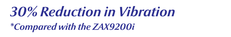 30% Reduction in Vibration *Compared with the ZAX9200i