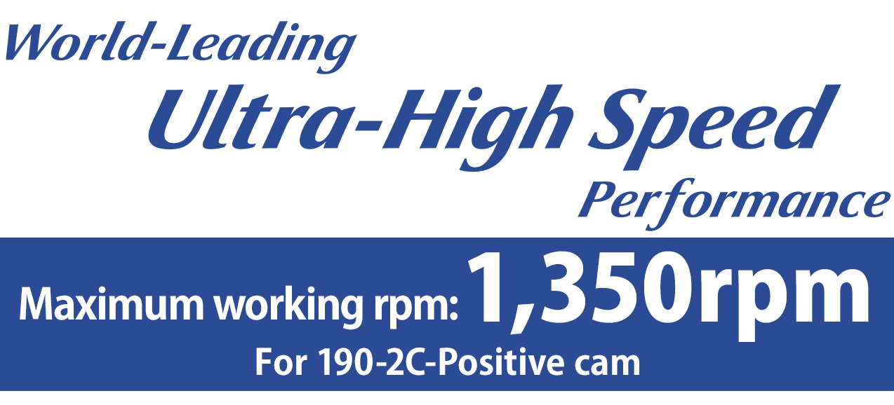 [World-Leading Ultra-High Speed Performance] Maximum working rpm: 1,350rpm For 190-2C-Positive cam