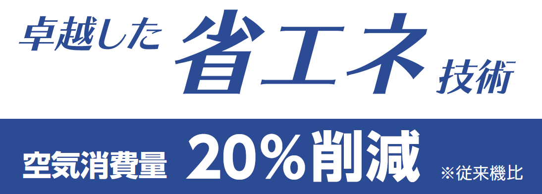 [卓越した省エネ技] 空気消費量20％削減　※従来機比